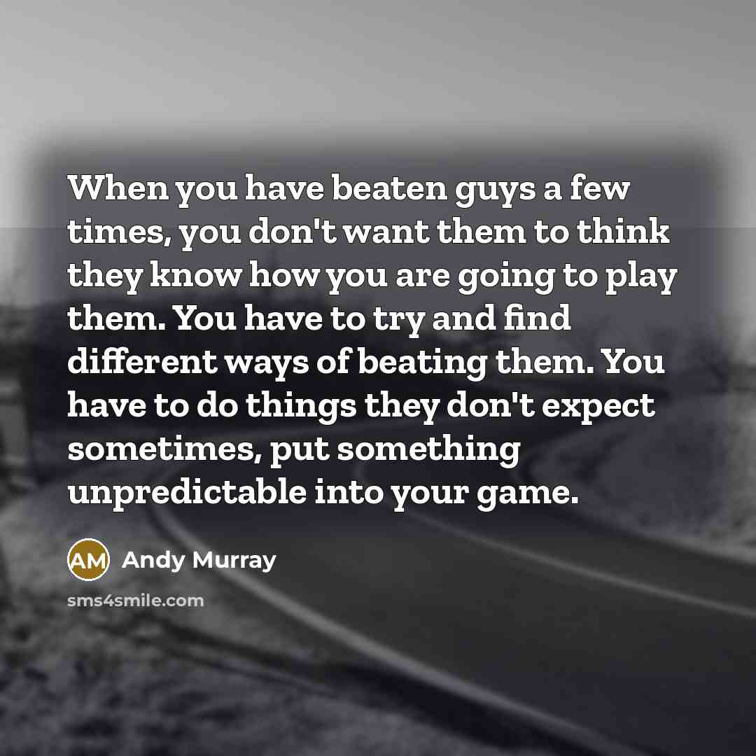 “When you have beaten guys a few times, you don't…” quote by Andy Murray