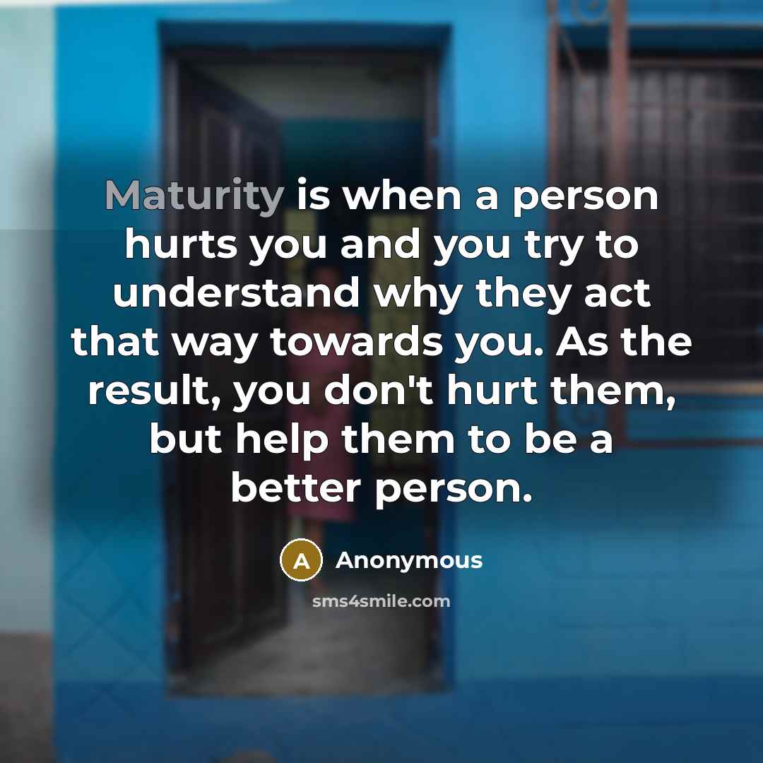 “Maturity is when a person hurts you and you try…” quote by Anonymous