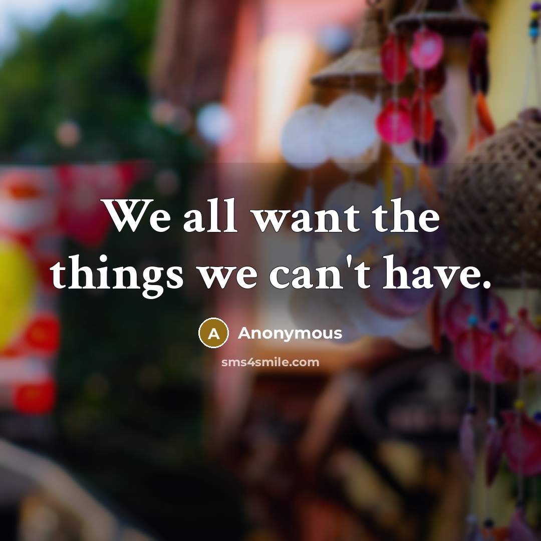 “We all want the things we can`t have.…” quote by Anonymous