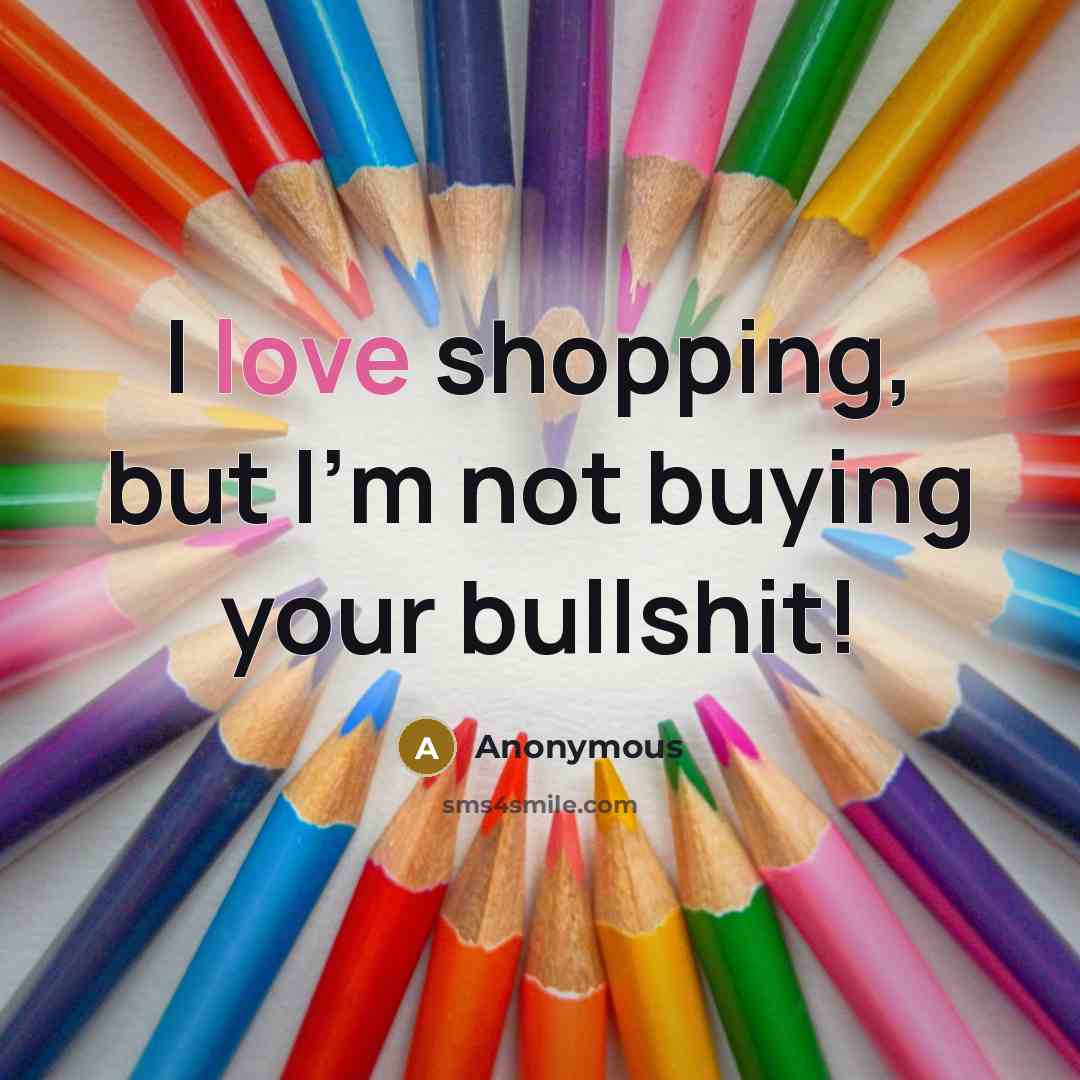 “I love shopping, but I'm not buying your bullshit!…” quote by Anonymous