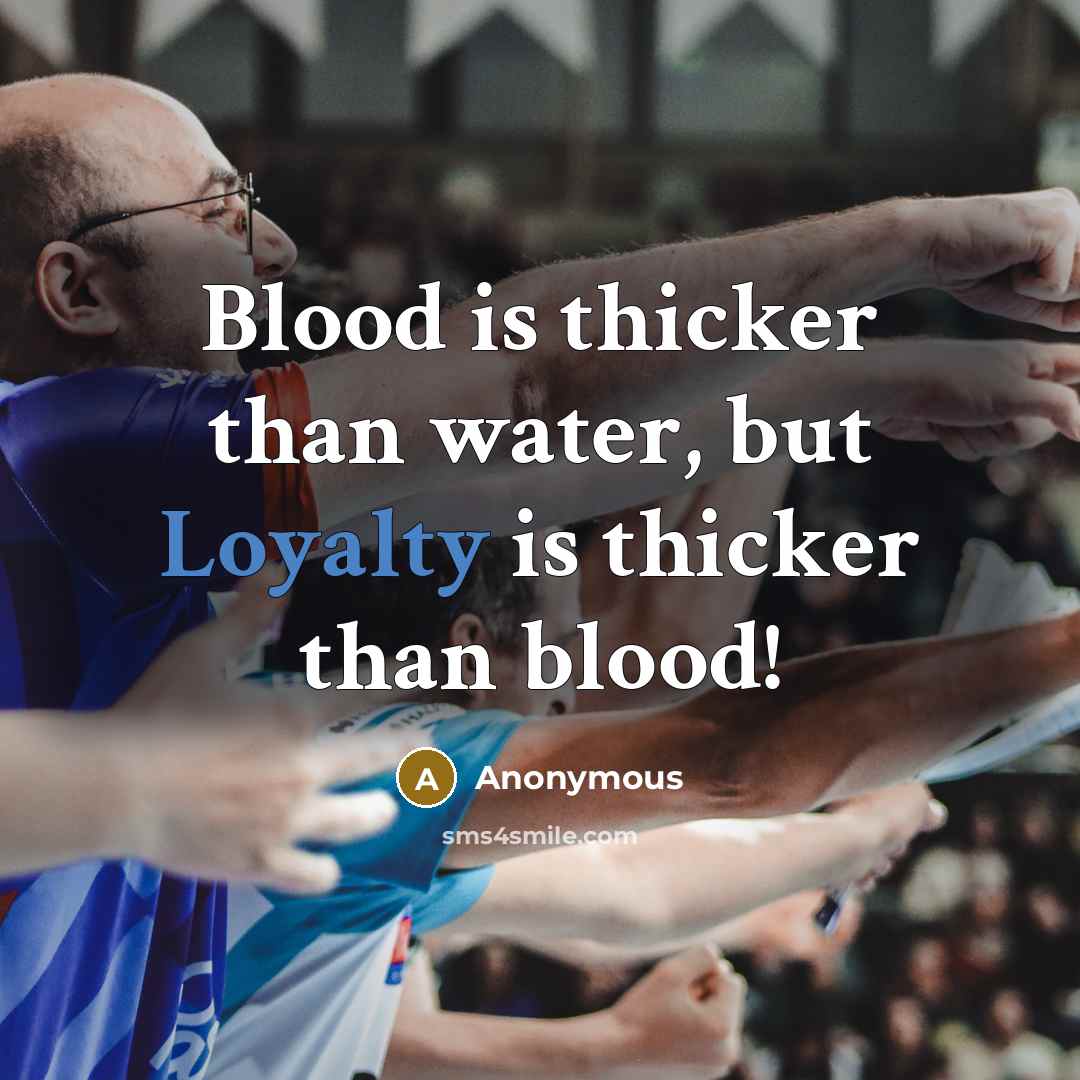 “Blood is thicker than water, but Loyalty is thicker than…” quote by Anonymous