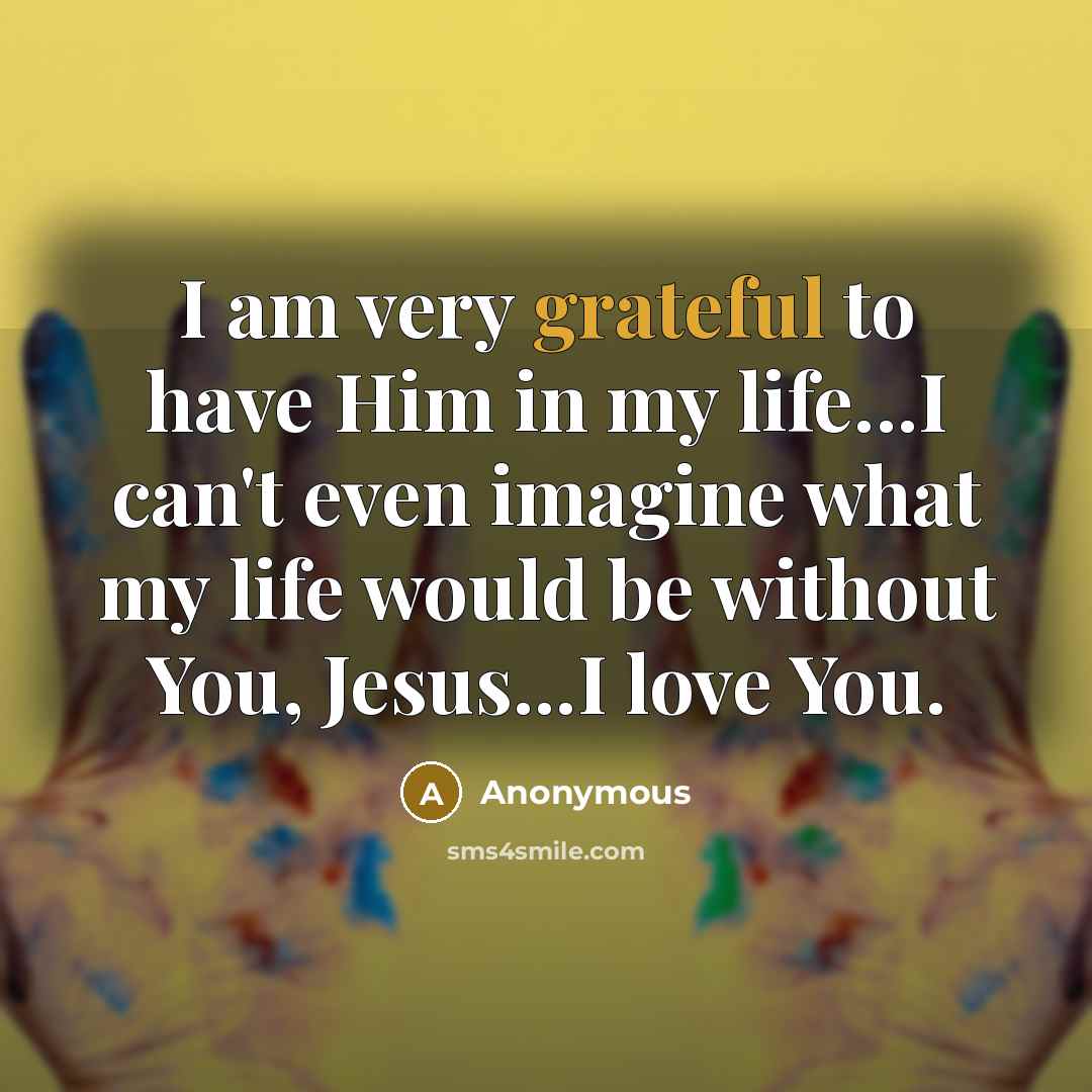 “I am very grateful to have Him in my life...I…” quote by Anonymous