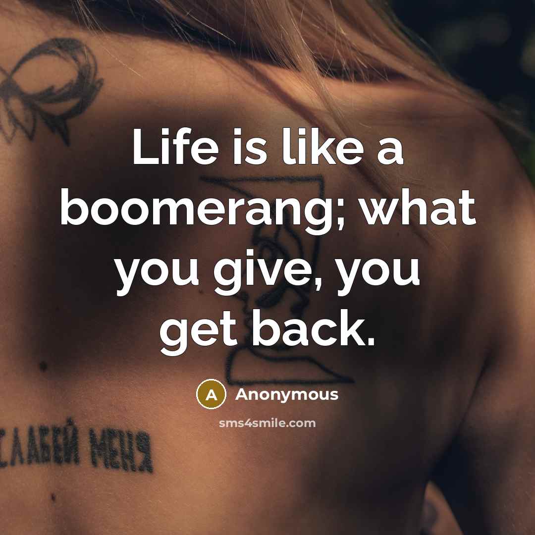 “Life is like a boomerang; what you give, you get…” quote by Anonymous