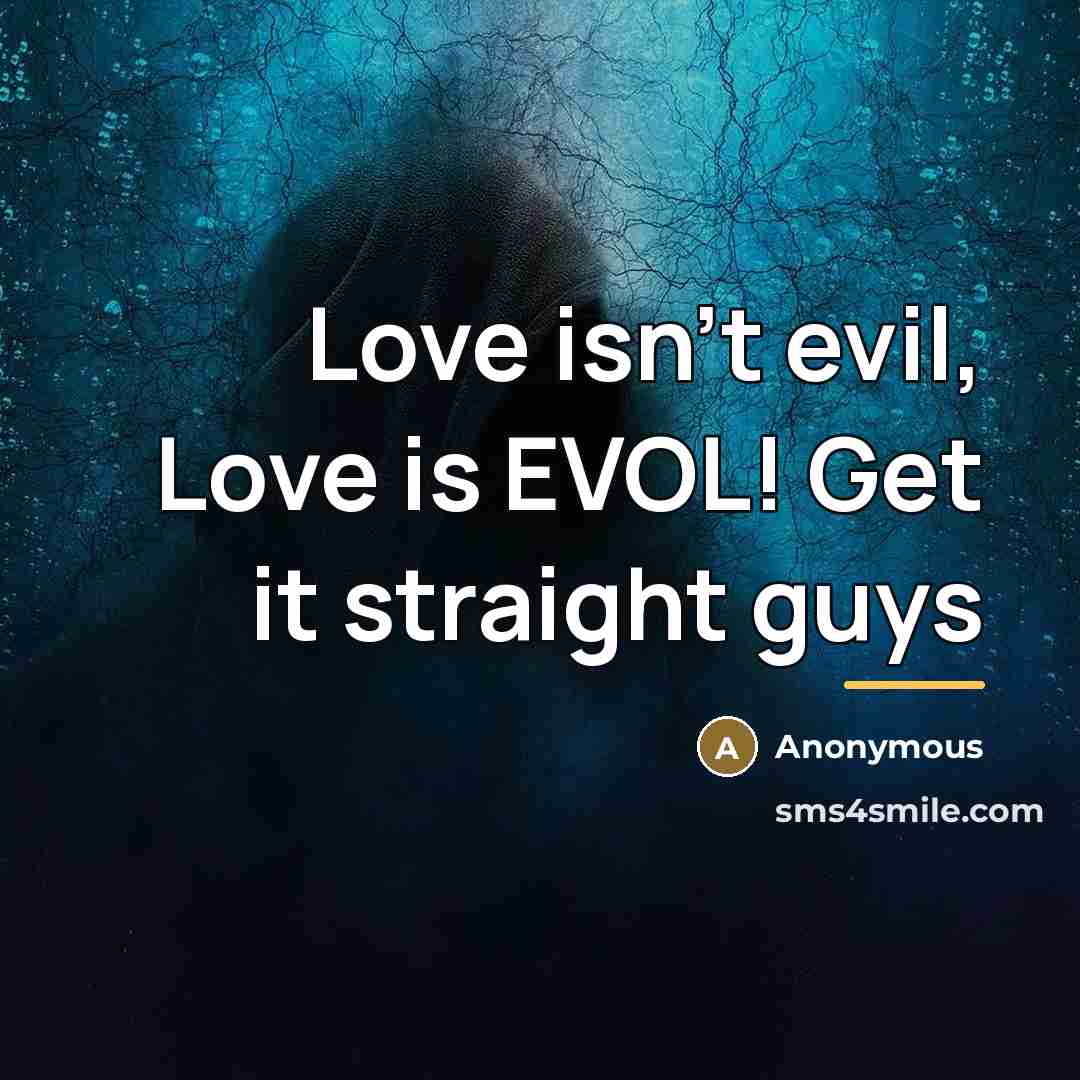 “Love isn't evil, Love is EVOL! Get it straight guys…” quote by Anonymous