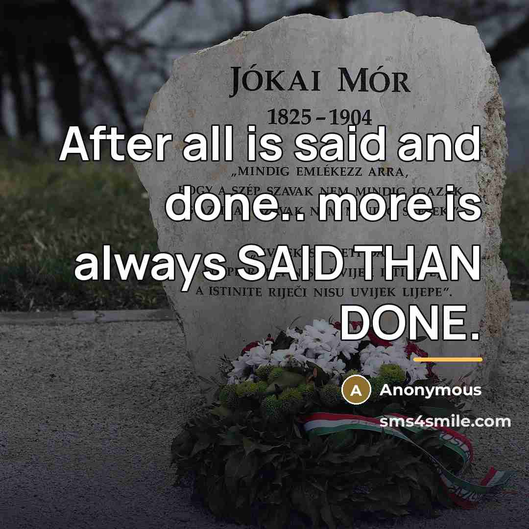 “After all is said and done.. more is always SAID…” quote by Anonymous