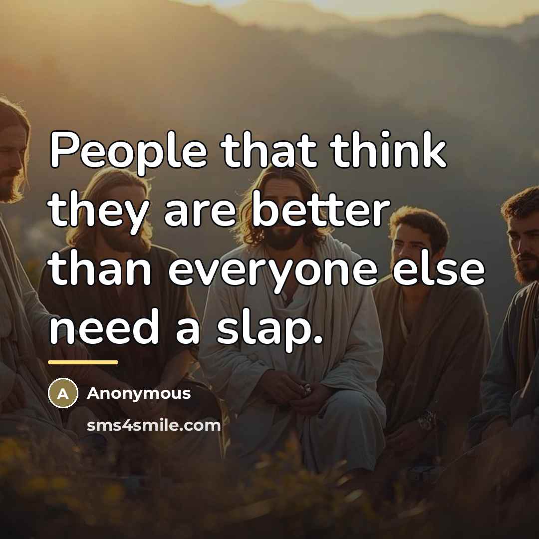 “People that think they are better than everyone else need…” quote by Anonymous