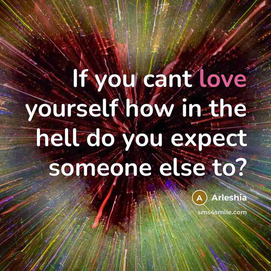 “If you cant love yourself how in the hell do you expect someone else to?” quote by Arleshia