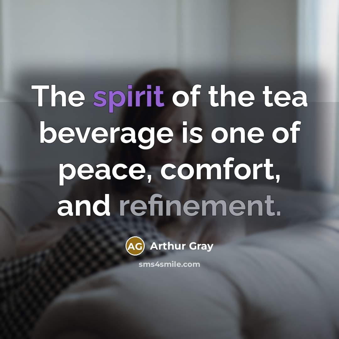 “The spirit of the tea beverage is one of peace, comfort, and refinement.” quote by Arthur Gray