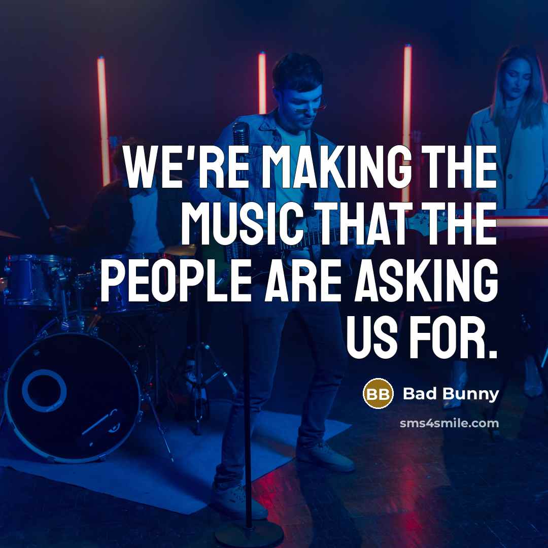 “We're making the music that the people are asking us…” quote by Bad Bunny