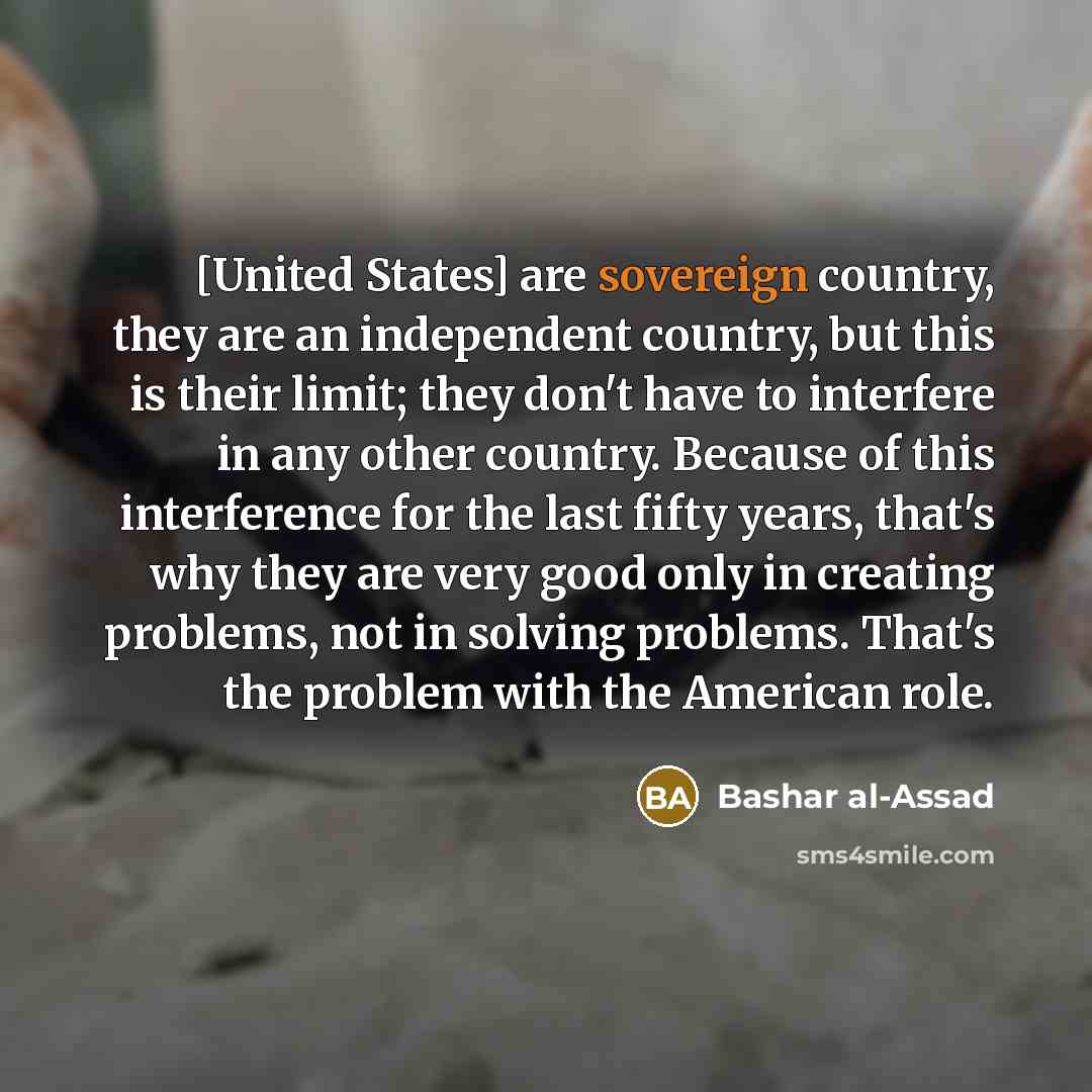 “[United States] are sovereign country, they are an independent country,…” quote by Bashar al-Assad