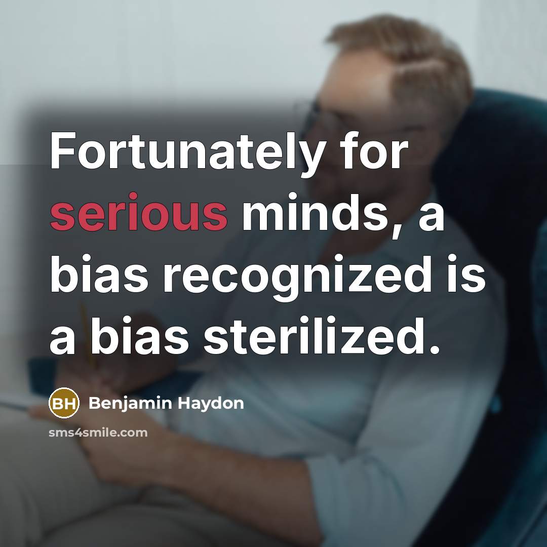 “Fortunately for serious minds, a bias recognized is a bias…” quote by Benjamin Haydon