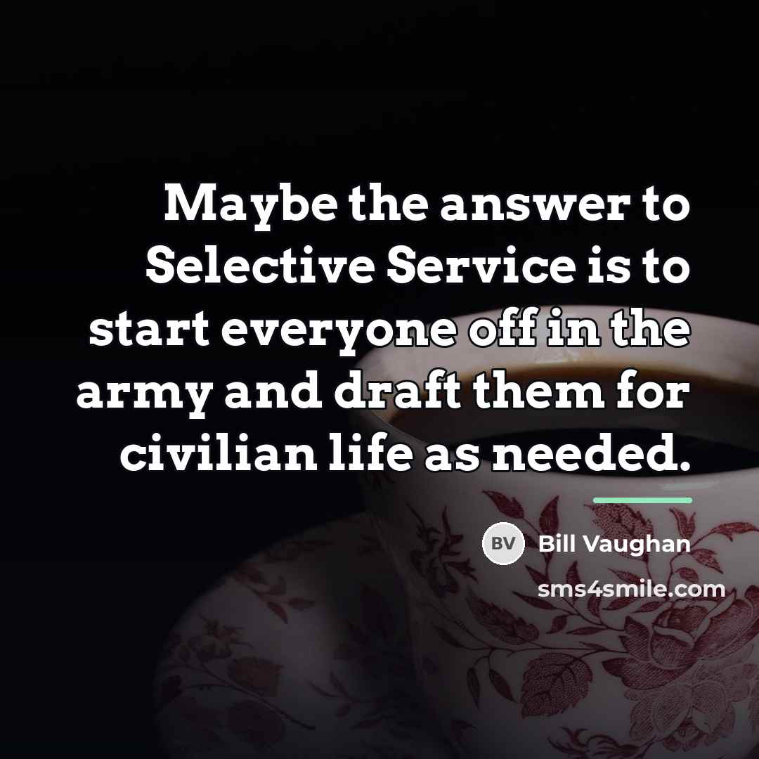 “Maybe the answer to Selective Service is to start everyone…” quote by Bill Vaughan