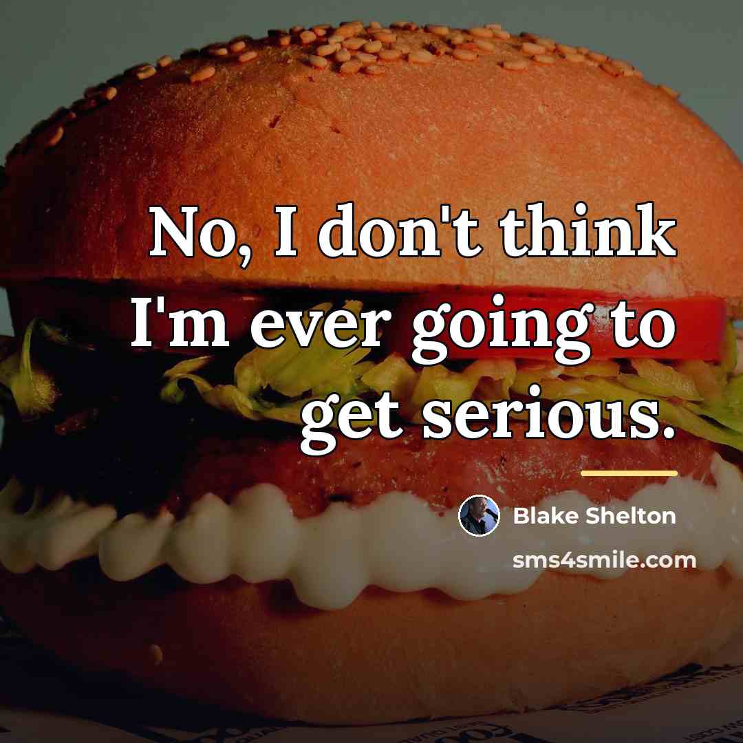 “No, I don't think I'm ever going to get serious.…” quote by Blake Shelton