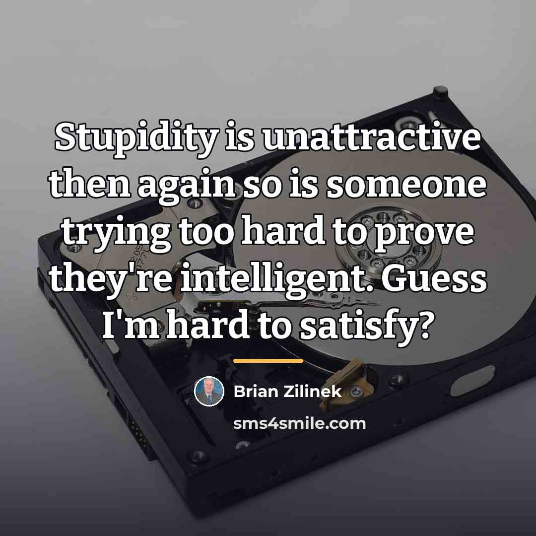 “Stupidity is unattractive then again so is someone trying too…” quote by Brian Zilinek