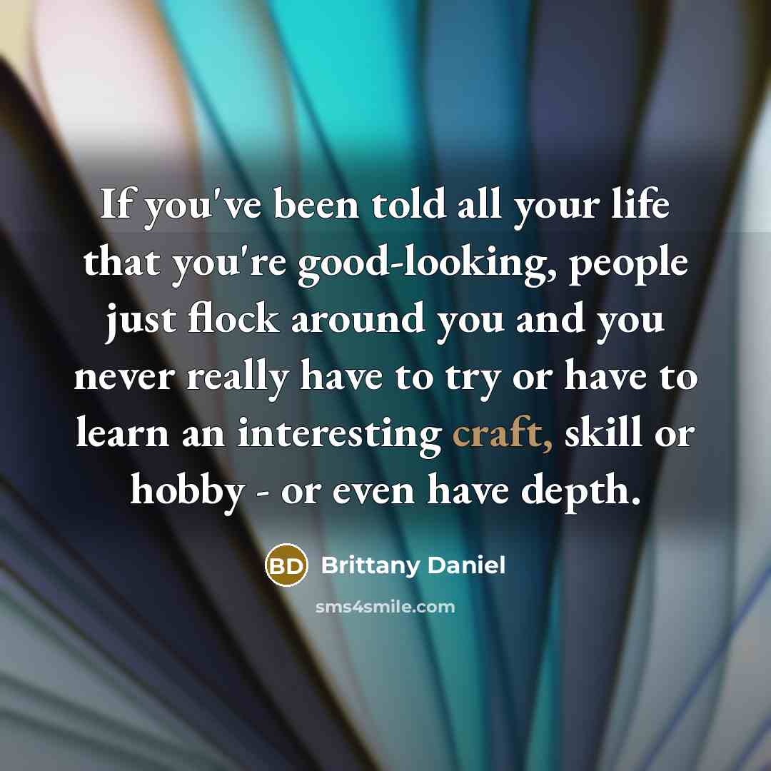 “If you've been told all your life that you're good-looking,…” quote by Brittany Daniel