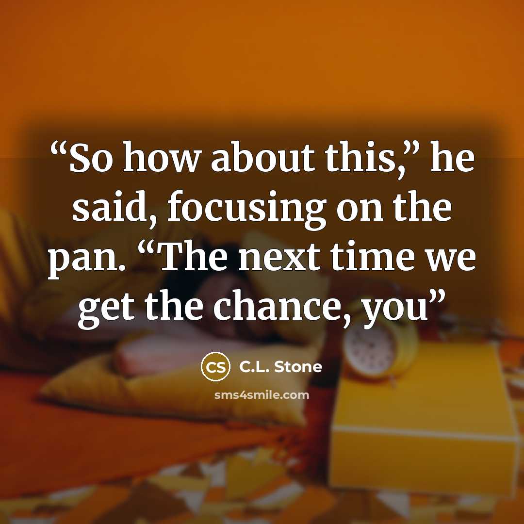 “So how about this,” he said, focusing on the pan. “The next time we get the chance, you” quote by C.L. Stone
