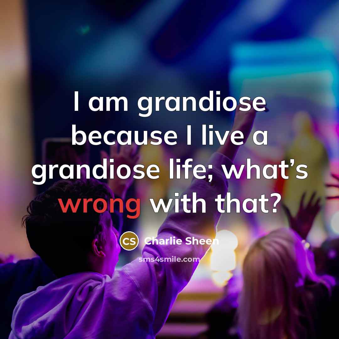 “I am grandiose because I live a grandiose life; what’s…” quote by Charlie Sheen