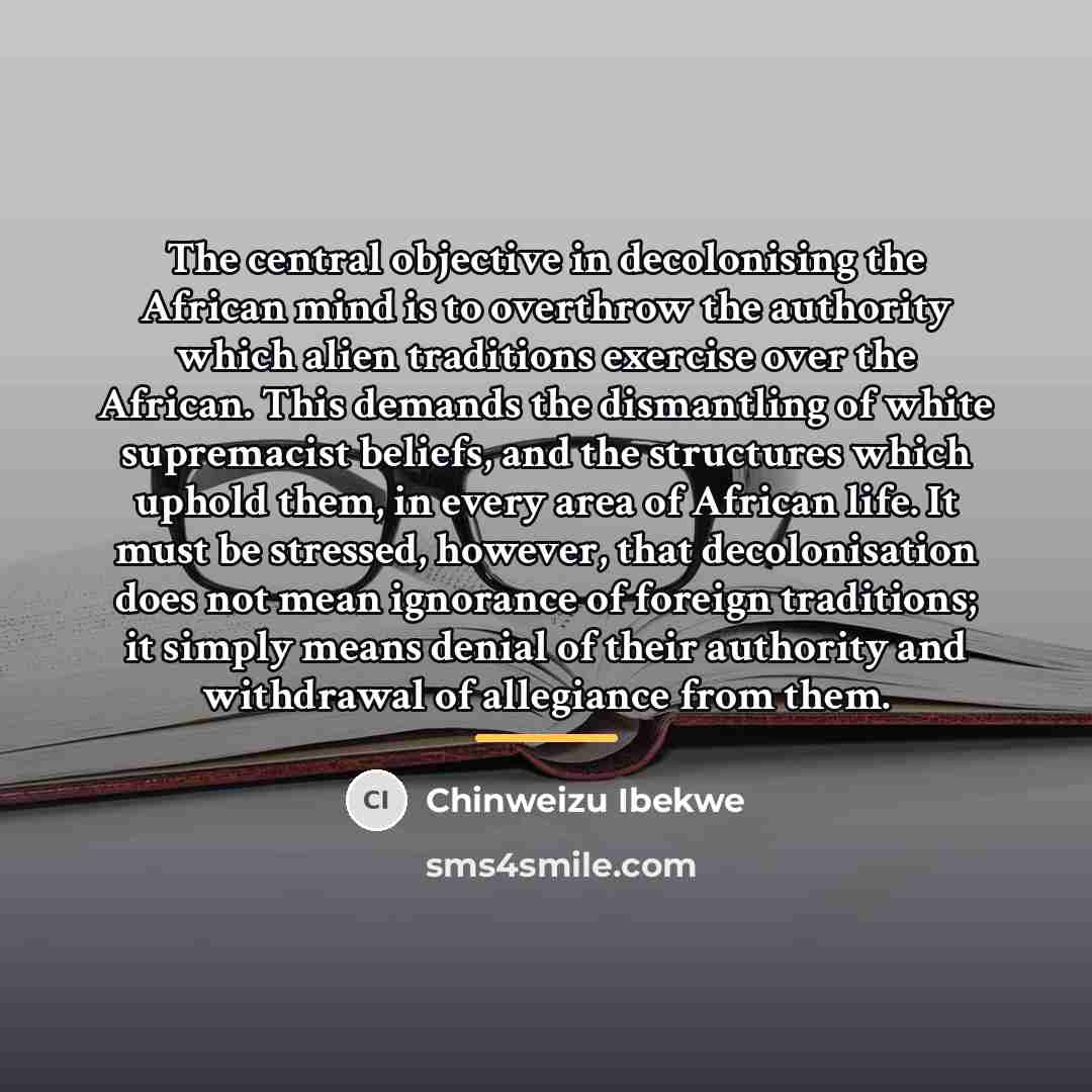 “The central objective in decolonising the African mind is to…” quote by Chinweizu Ibekwe