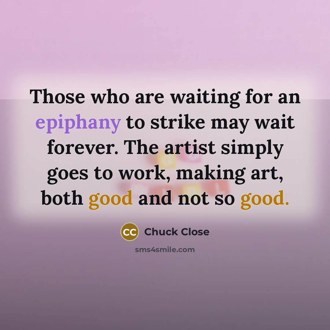 “Those who are waiting for an epiphany to strike may…” quote by Chuck Close