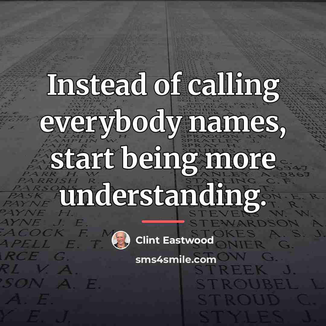 “Instead of calling everybody names, start being more understanding.…” quote by Clint Eastwood