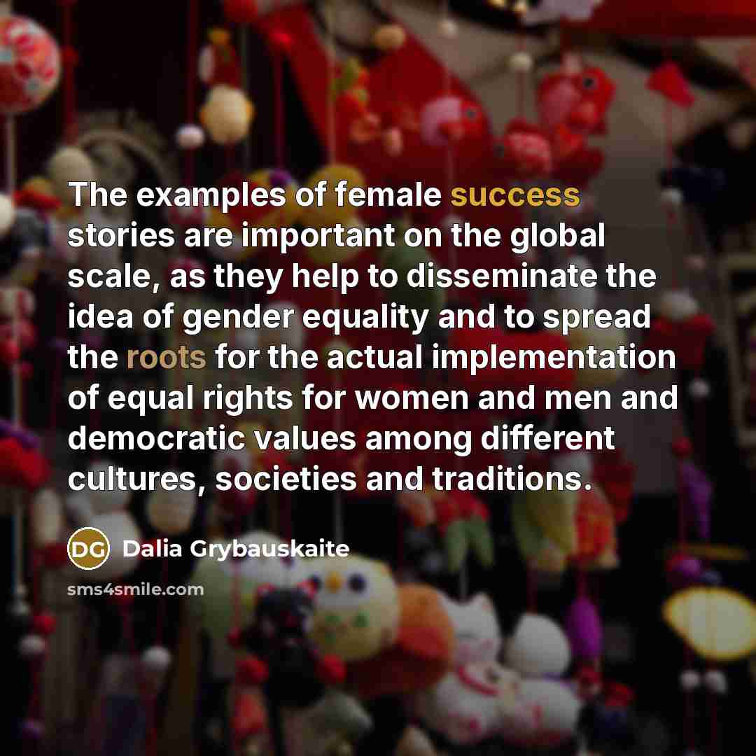 “The examples of female success stories are important on the…” quote by Dalia Grybauskaite
