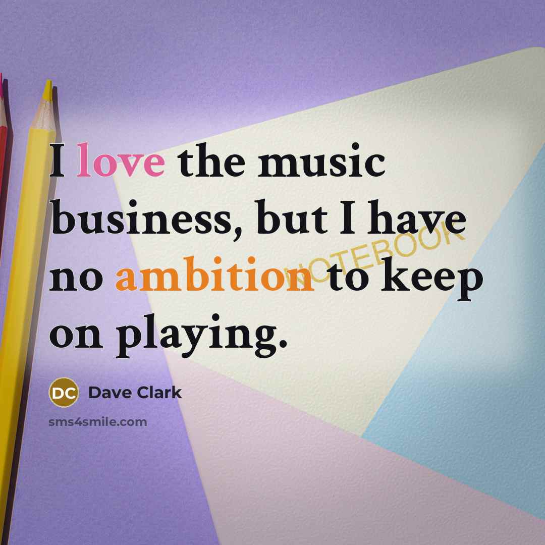 “I love the music business, but I have no ambition…” quote by Dave Clark