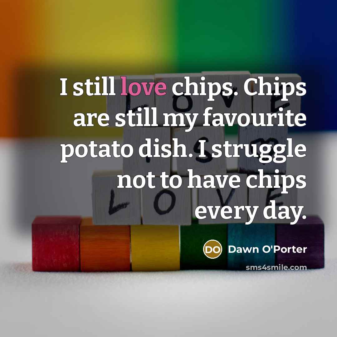 “I still love chips. Chips are still my favourite potato…” quote by Dawn O'Porter