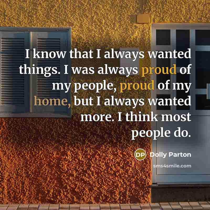 “I know that I always wanted things. I was always…” quote by Dolly Parton