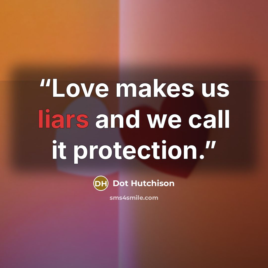 “Love makes us liars and we call it protection.” quote by Dot Hutchison