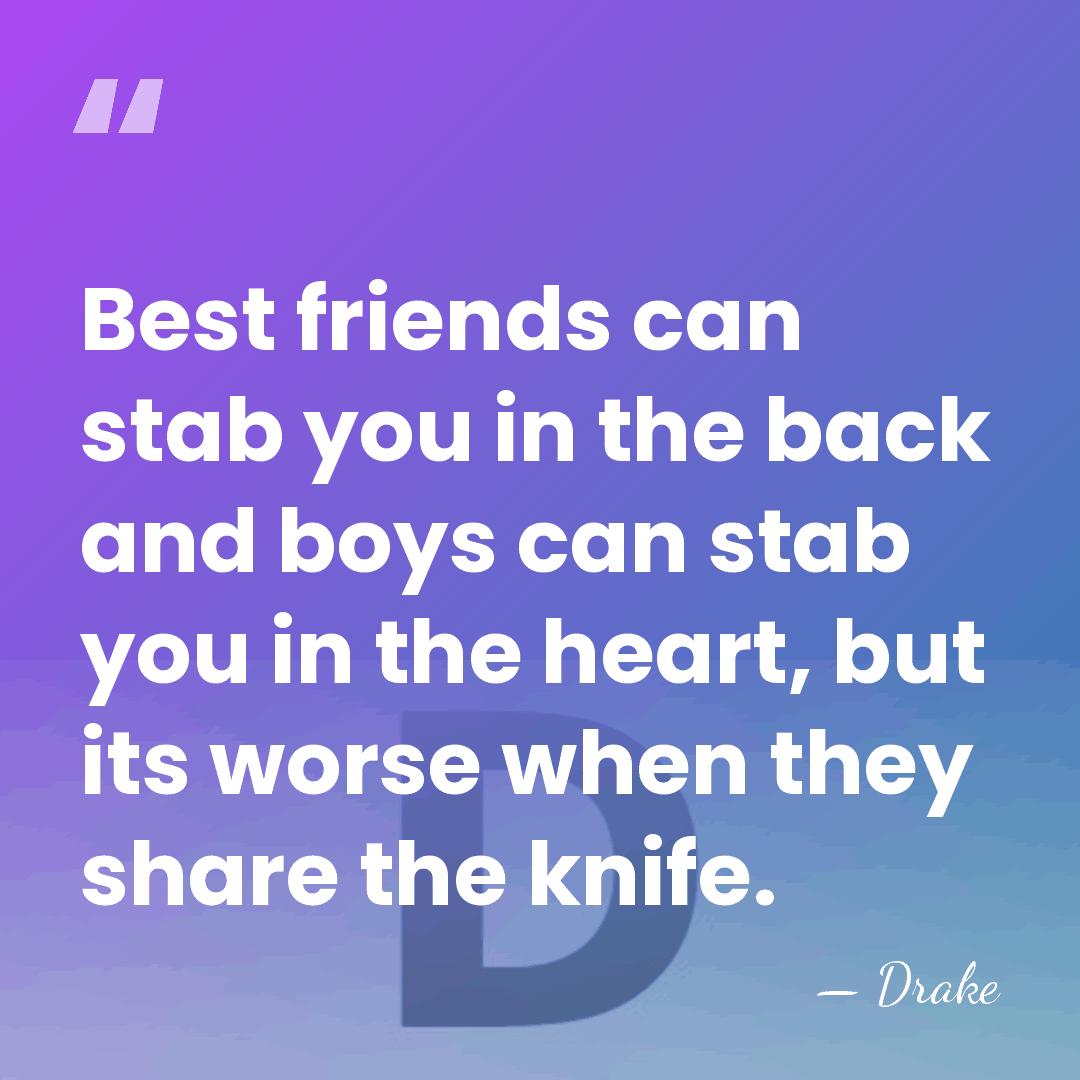 Best friends can stab you in the back and boys can stab&hellip; - Drake