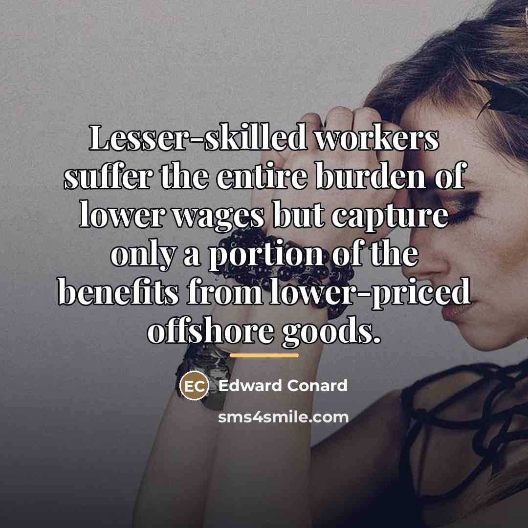 “Lesser-skilled workers suffer the entire burden of lower wages but…” quote by Edward Conard