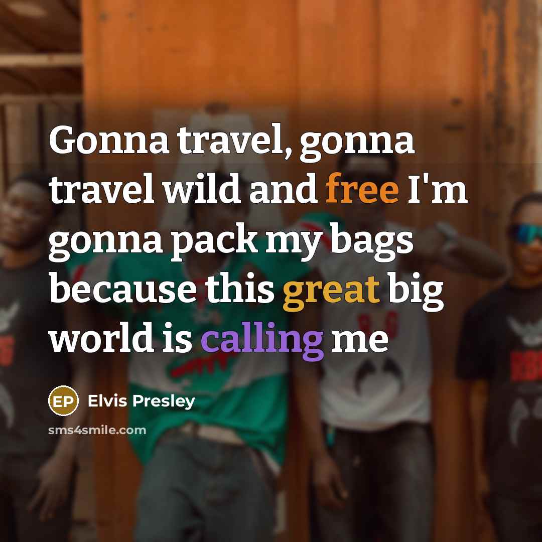 “Gonna travel, gonna travel wild and free I'm gonna pack…” quote by Elvis Presley