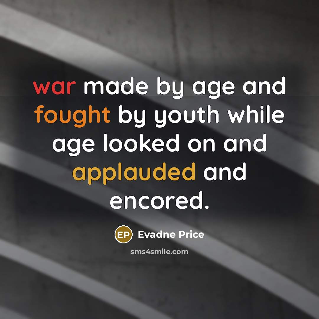 “war made by age and fought by youth while age…” quote by Evadne Price