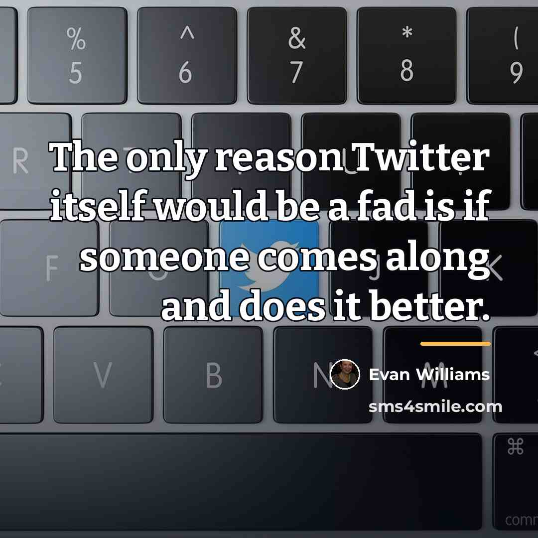 “The only reason Twitter itself would be a fad is…” quote by Evan Williams
