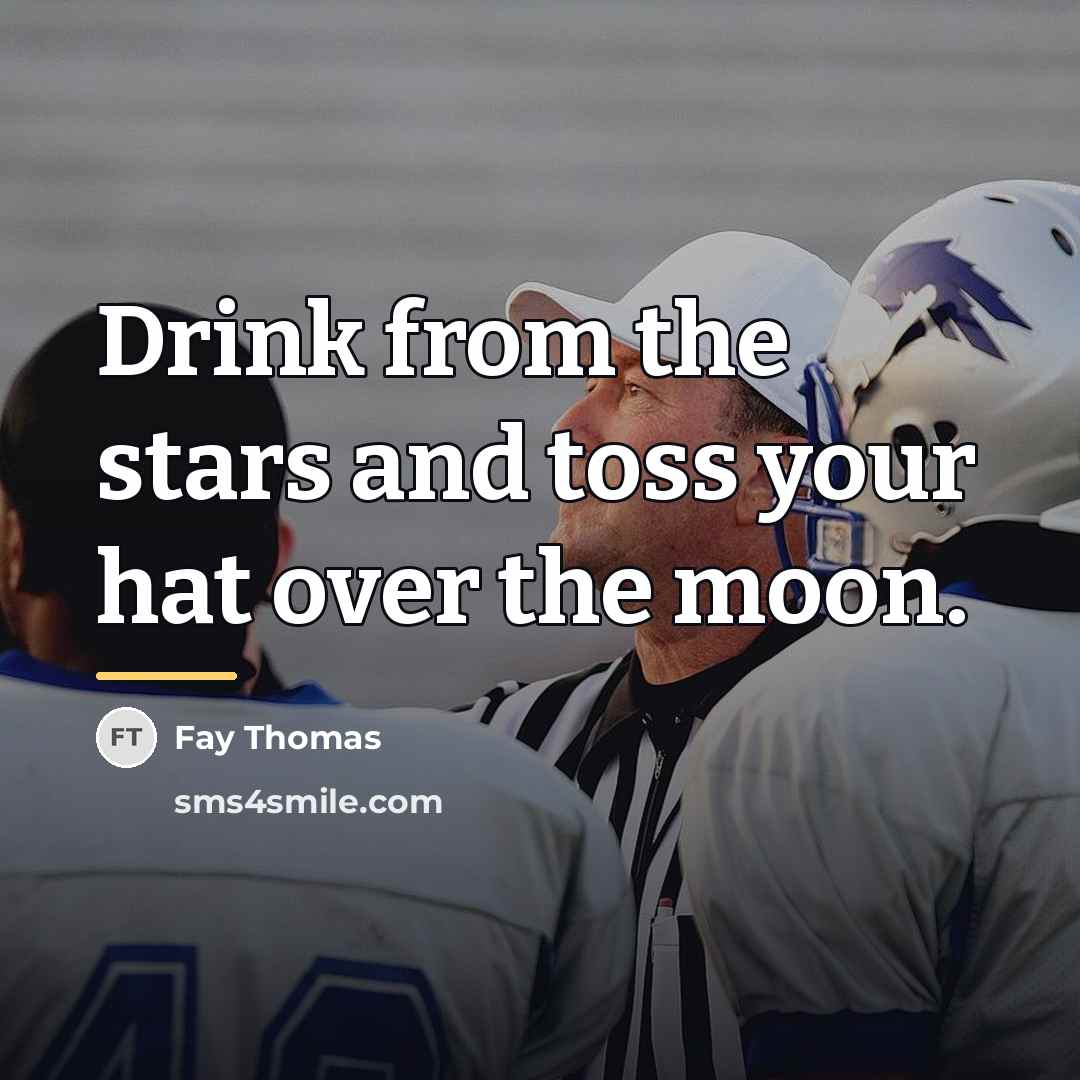 “Drink from the stars and toss your hat over the…” quote by Fay Thomas