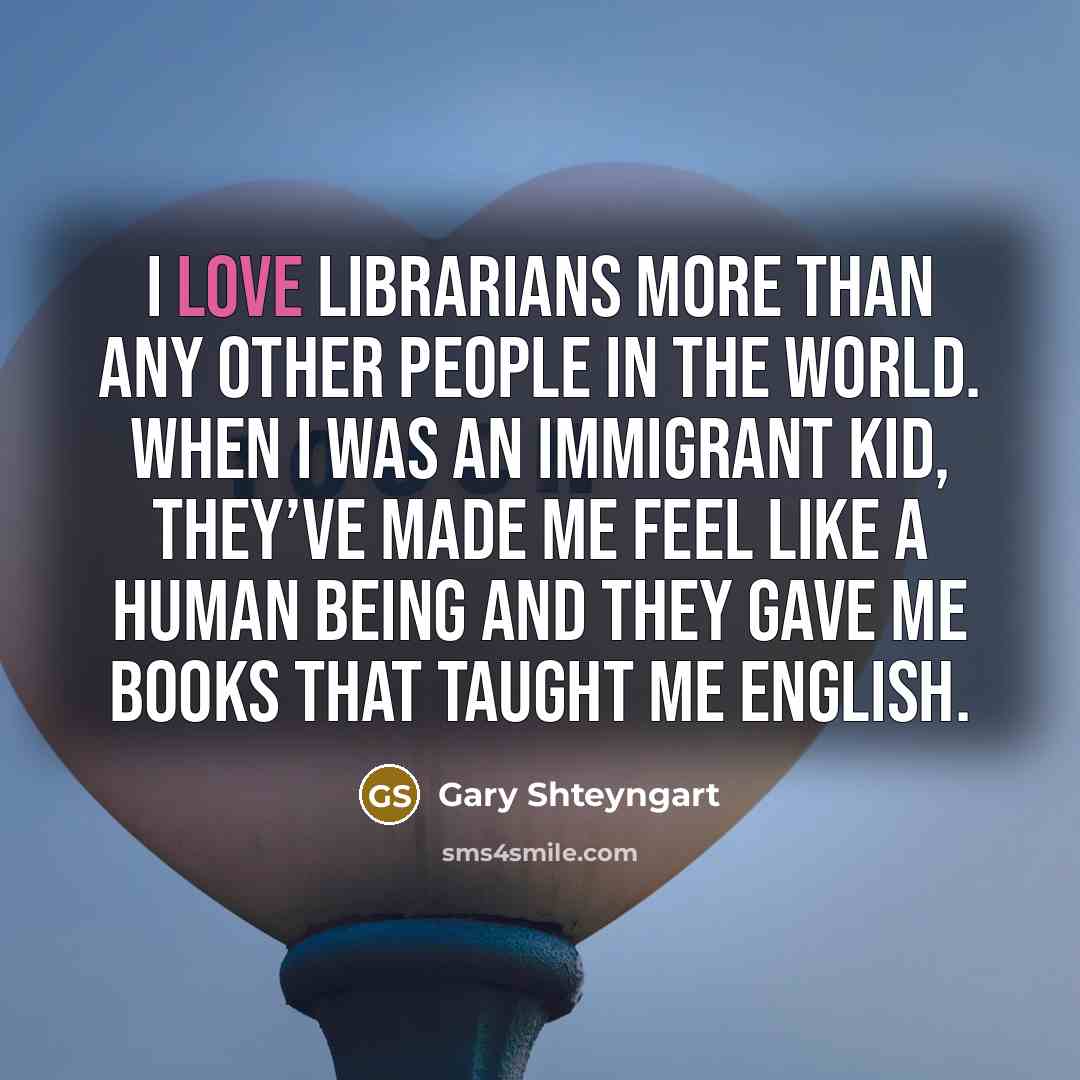 “I love librarians more than any other people in the…” quote by Gary Shteyngart