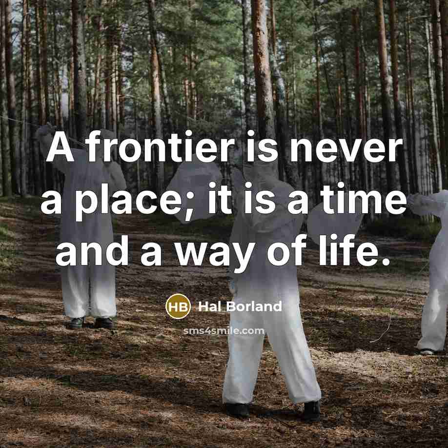 “A frontier is never a place; it is a time and a way of life.” quote by Hal Borland