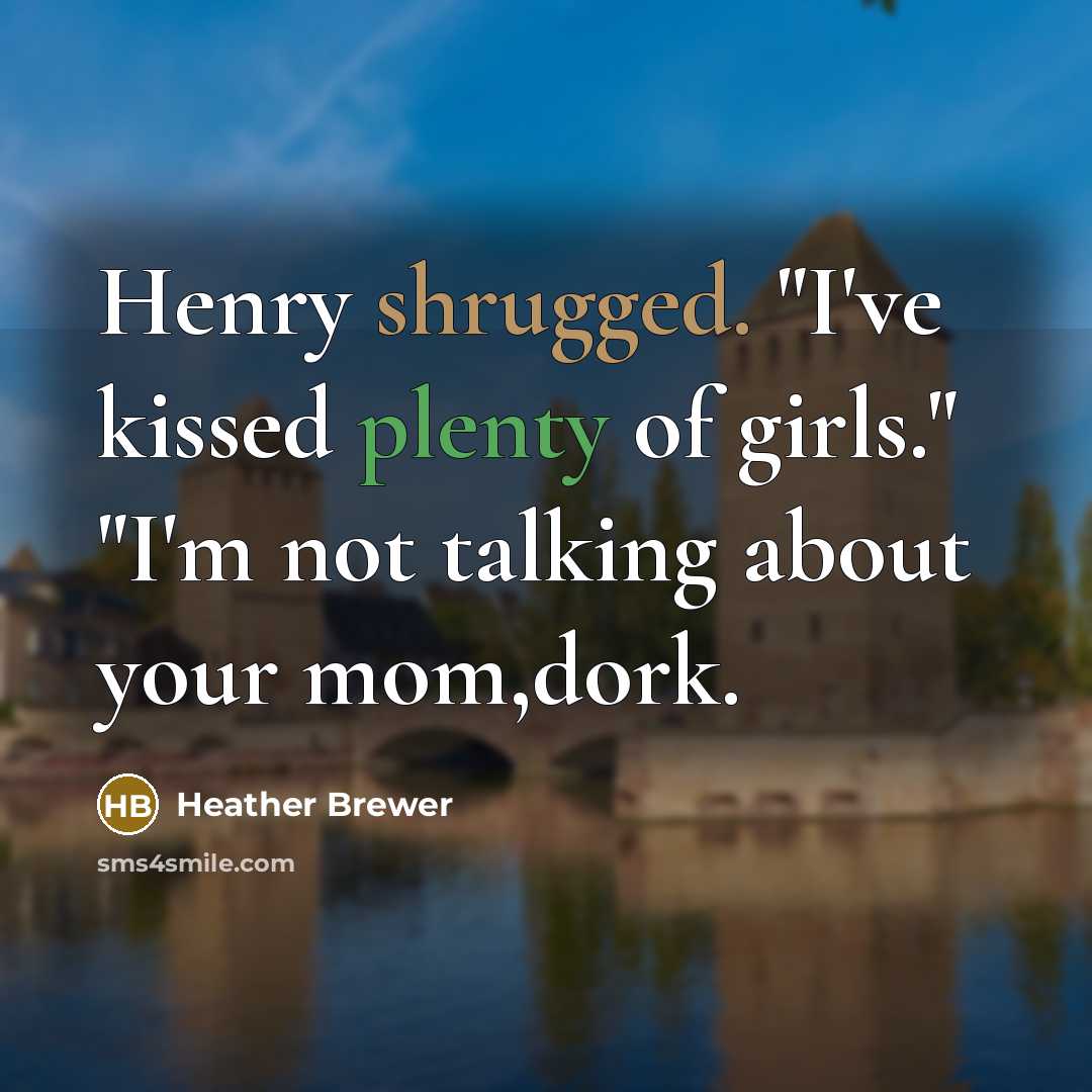 “Henry shrugged. "I've kissed plenty of girls." "I'm not talking…” quote by Heather Brewer