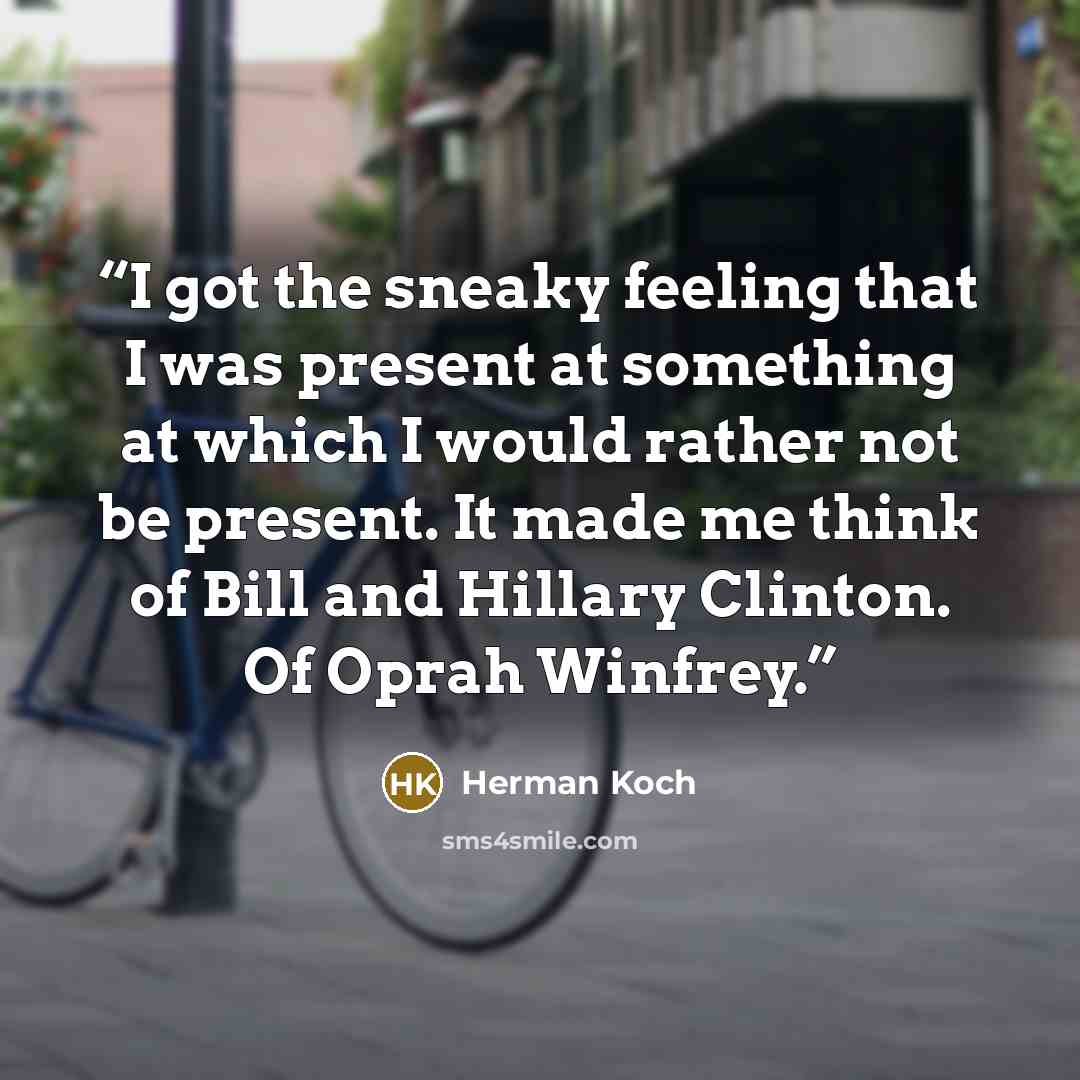 “I got the sneaky feeling that I was present at something at which I would rather not be present. It made me think of Bill and Hillary Clinton. Of Oprah Winfrey.” quote by Herman Koch