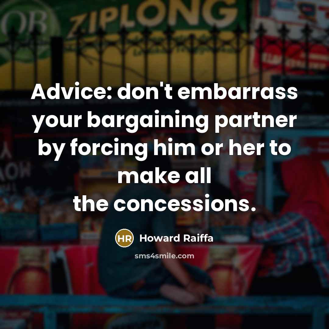 “Advice: don't embarrass your bargaining partner by forcing him or…” quote by Howard Raiffa