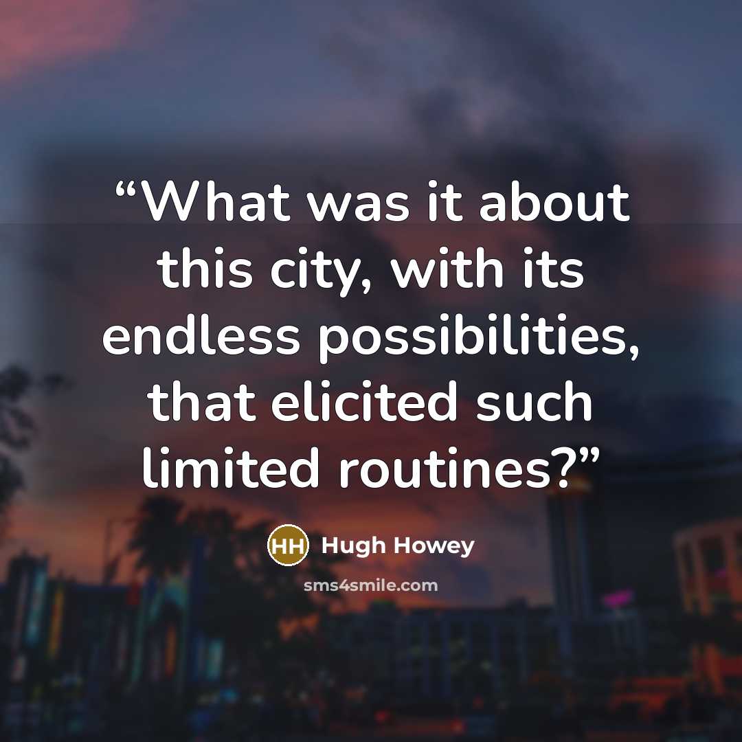 “What was it about this city, with its endless possibilities, that elicited such limited routines?” quote by Hugh Howey