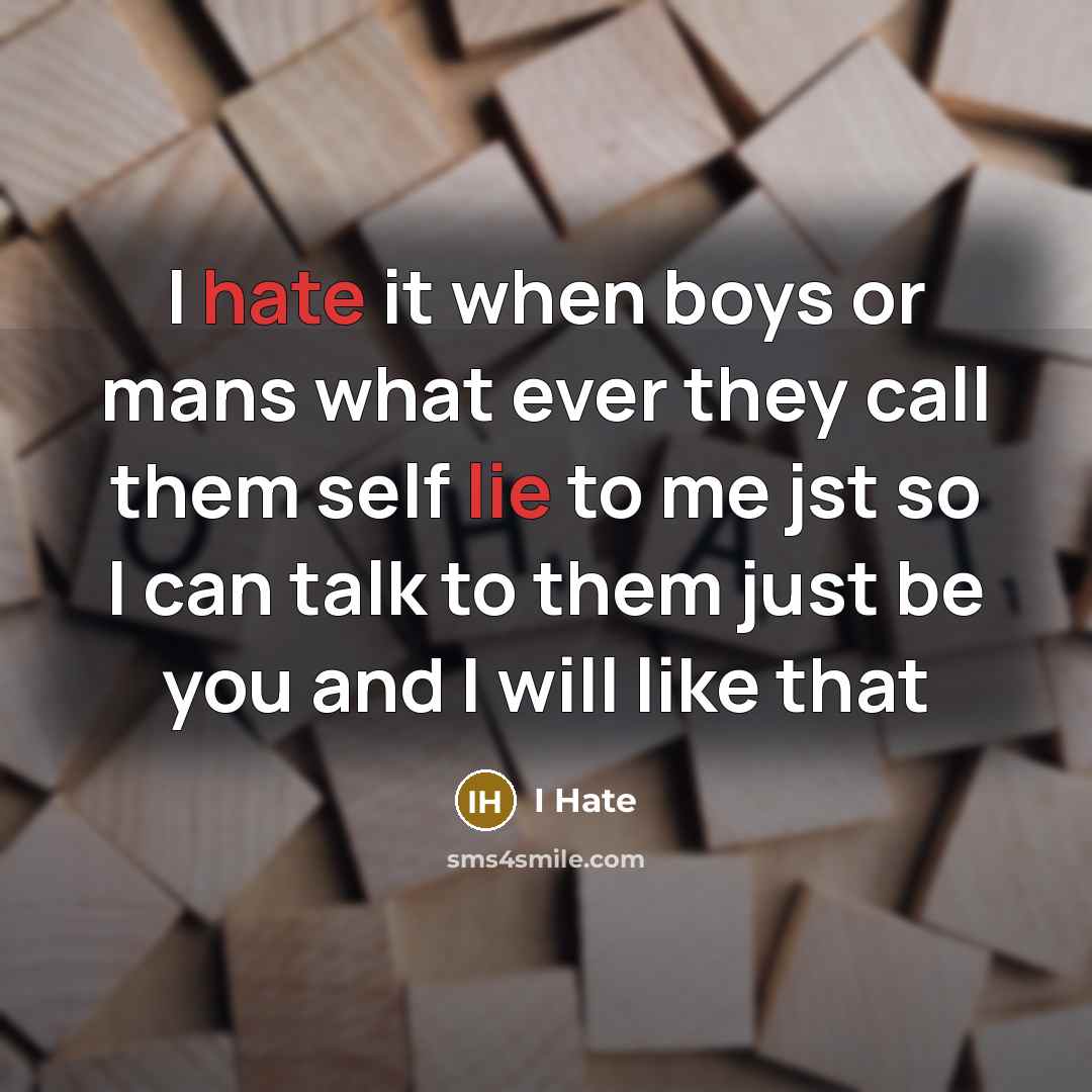“I hate it when boys or mans what ever they call them self lie to me jst so I can talk to them just be you and I will like that” quote by I Hate