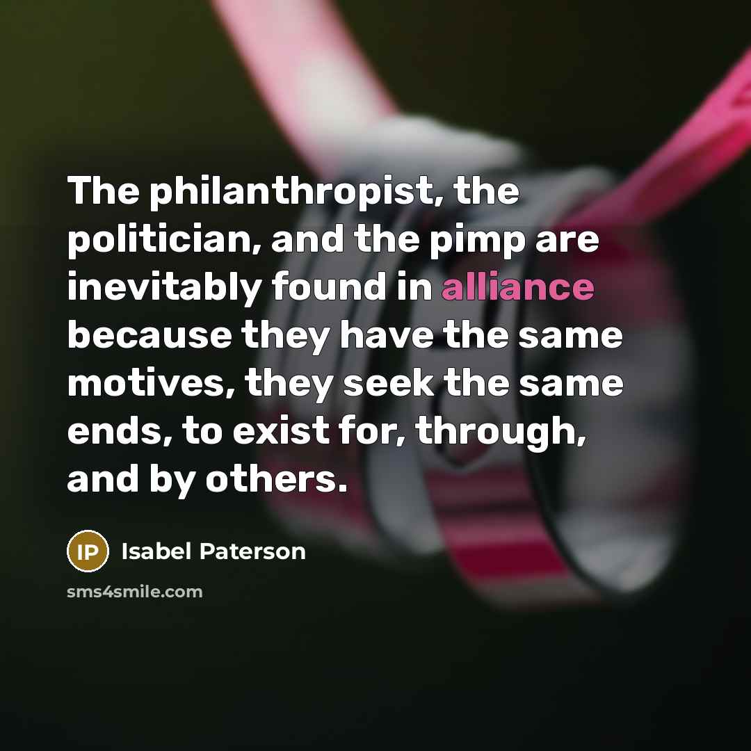 “The philanthropist, the politician, and the pimp are inevitably found…” quote by Isabel Paterson