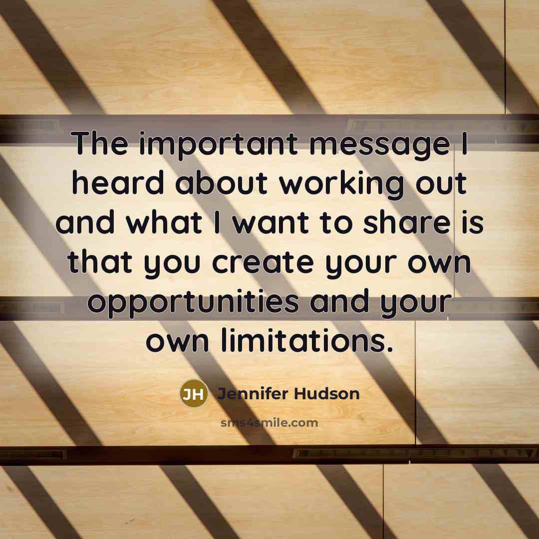 “The important message I heard about working out and what I want to share is that you create your own opportunities and your own limitations.” quote by Jennifer Hudson