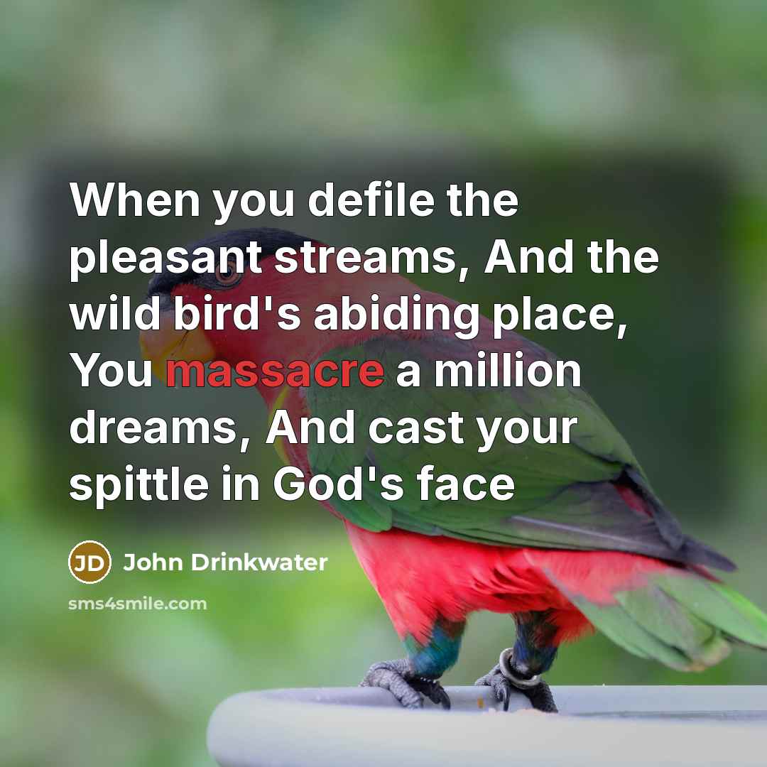 “When you defile the pleasant streams, And the wild bird's…” quote by John Drinkwater