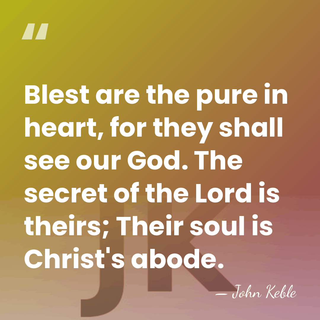 Blest are the pure in heart, for they shall see our God.&hellip; - John Keble