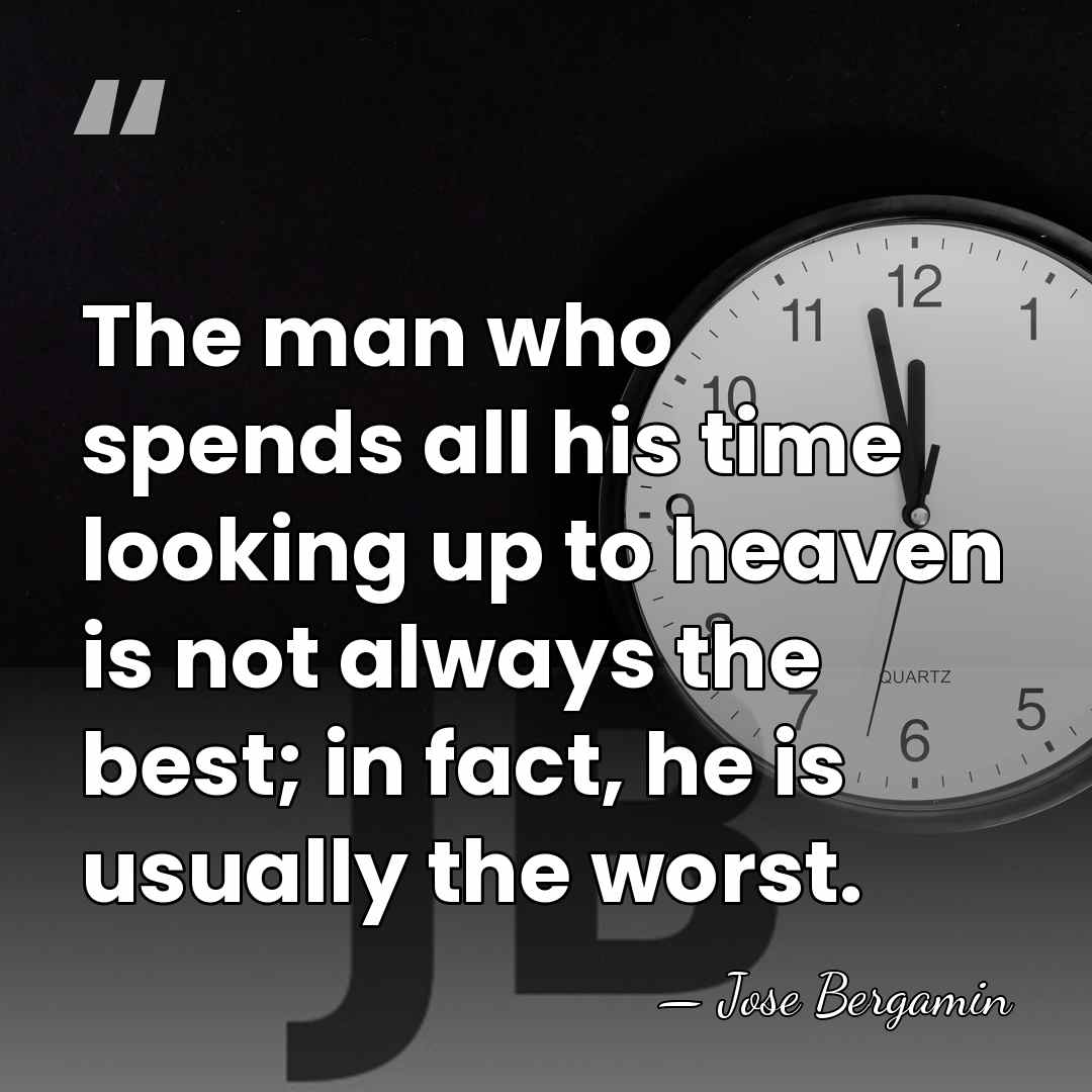 The man who spends all his time looking up to heaven is&hellip; - Jose Bergamin