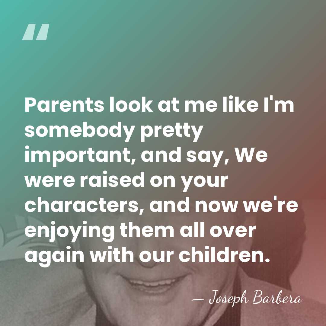 Parents look at me like I'm somebody pretty important, and say, We&hellip; - Joseph Barbera