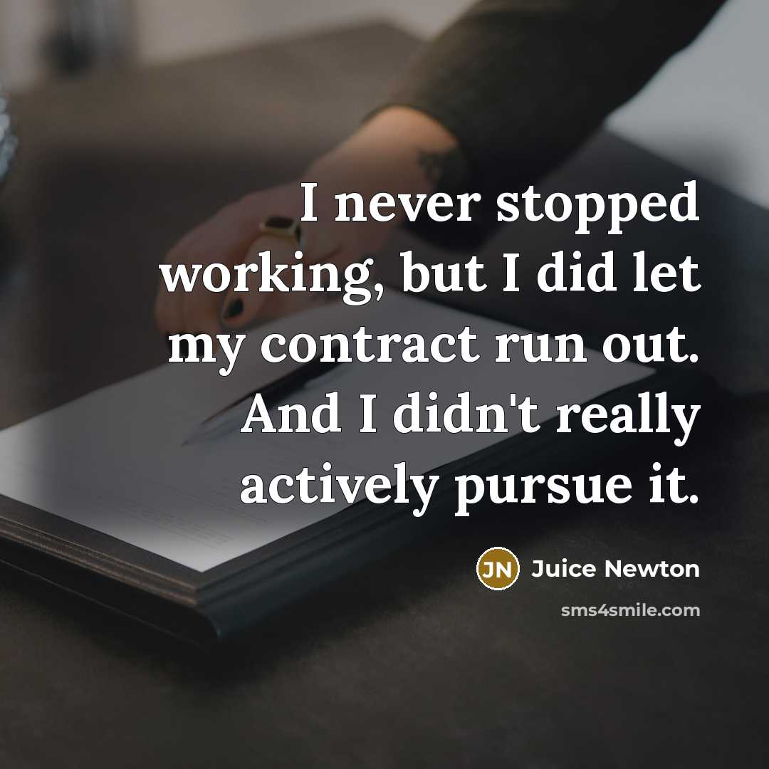 “I never stopped working, but I did let my contract…” quote by Juice Newton
