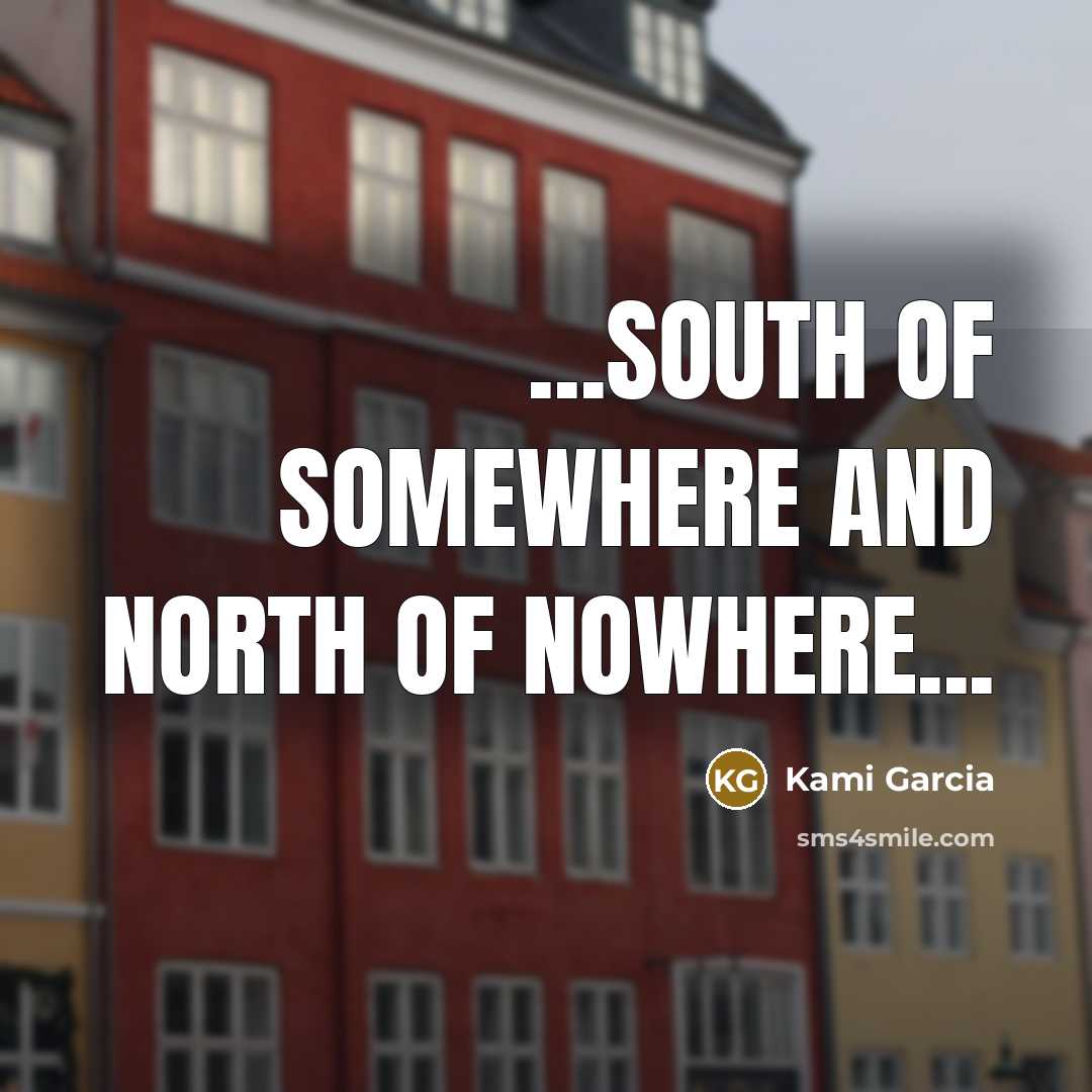“...south of Somewhere and north of Nowhere...” quote by Kami Garcia